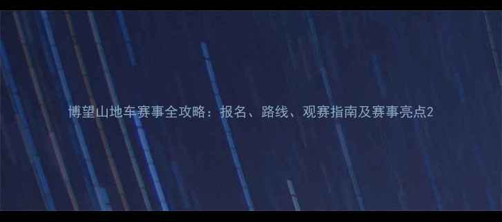 博望山地车赛事全攻略报名路线观赛指南及赛事亮点