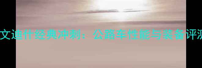 卡文迪什经典冲刺公路车性能与装备评测