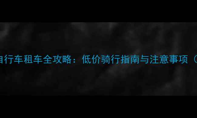 厦门一元自行车租车全攻略低价骑行指南与注意事项最新版