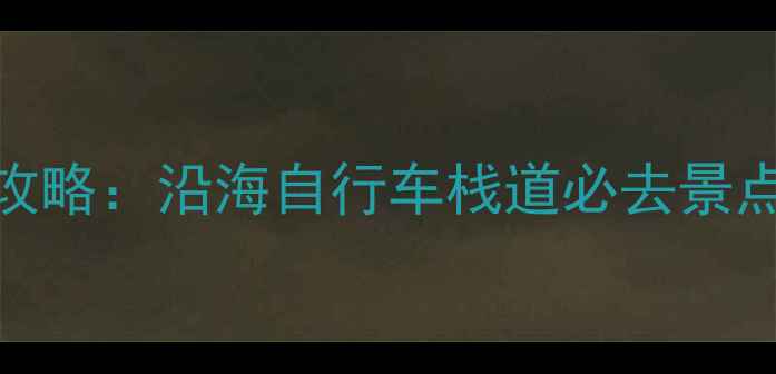 厦门骑行全攻略沿海自行车栈道必去景点交通指南