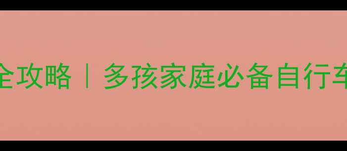 双胞胎亲子骑行全攻略多孩家庭必备自行车清单安全指南
