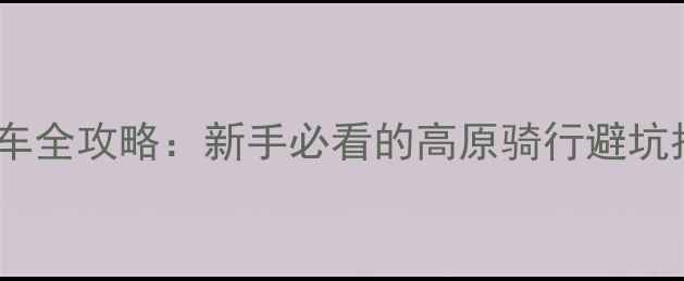 双防镇山地自行车全攻略新手必看的高原骑行避坑指南与装备清单