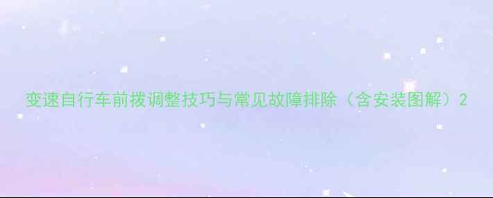 变速自行车前拨调整技巧与常见故障排除含安装图解