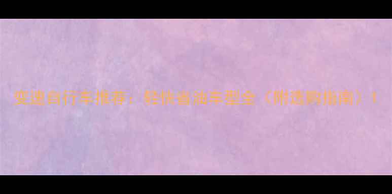 变速自行车推荐轻快省油车型全附选购指南