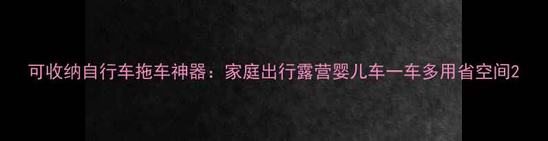 可收纳自行车拖车神器家庭出行露营婴儿车一车多用省空间