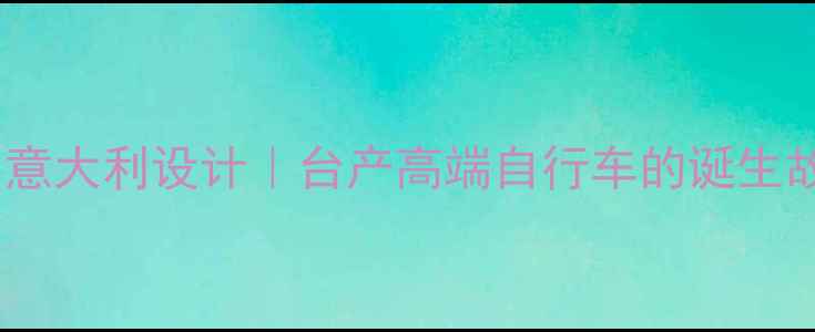 台湾制造意大利设计台产高端自行车的诞生故事