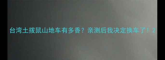 台湾土拨鼠山地车有多香亲测后我决定换车了