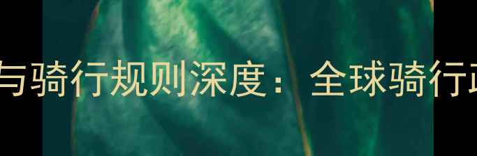 各国自行车交通法规与骑行规则深度全球骑行政策趋势及中国实践