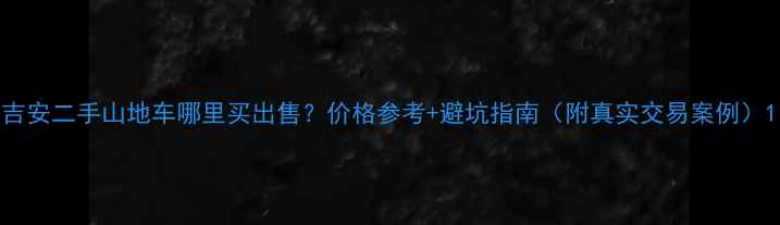 吉安二手山地车哪里买出售价格参考避坑指南附真实交易案例