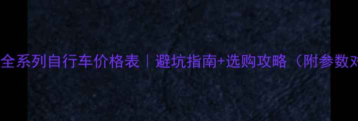 吉昊麟全系列自行车价格表避坑指南选购攻略附参数对比