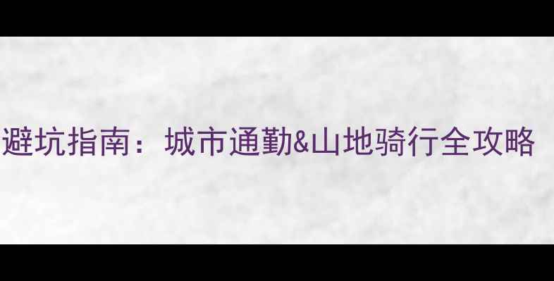 后轮转弯自行车避坑指南城市通勤山地骑行全攻略附选购清单