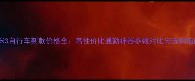 咪咪3自行车新款价格全高性价比通勤神器参数对比与选购指南