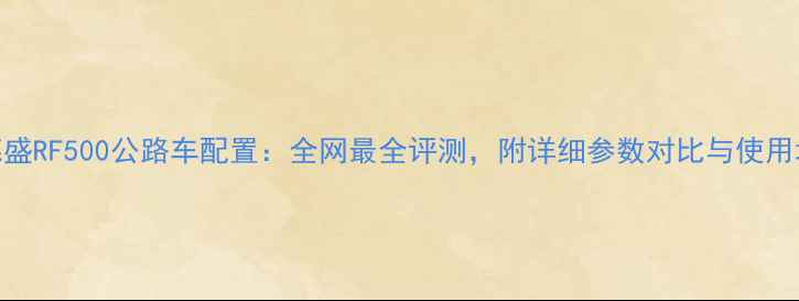 喜德盛RF500公路车配置全网最全评测附详细参数对比与使用场景