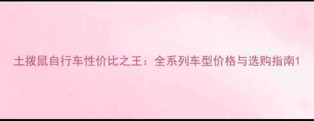 土拨鼠自行车性价比之王全系列车型价格与选购指南
