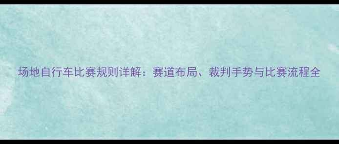 场地自行车比赛规则详解赛道布局裁判手势与比赛流程全