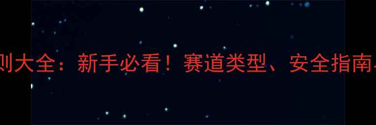 场地自行车规则大全新手必看赛道类型安全指南与比赛技巧全