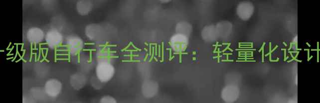 城市通勤神器Badboy升级版自行车全测评轻量化设计智能变速系统实测报告