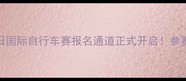城市骑行全攻略10月20日国际自行车赛报名通道正式开启参赛指南赛道亮点抢先看