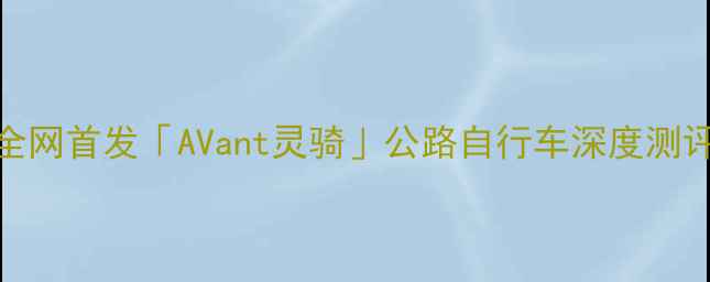 城市骑行必备全网首发AVant灵骑公路自行车深度测评附购买指南