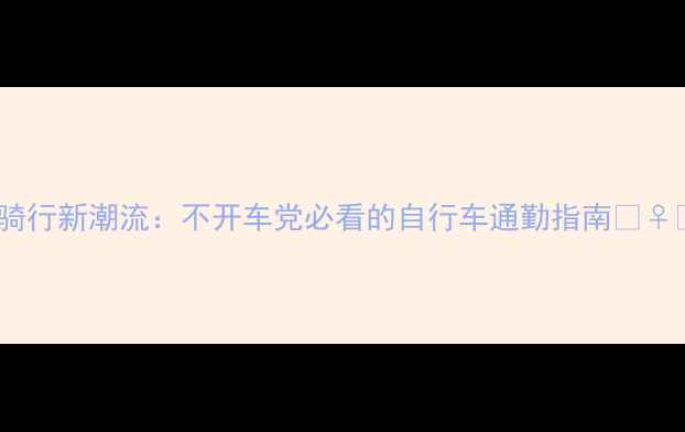 城市骑行新潮流不开车党必看的自行车通勤指南