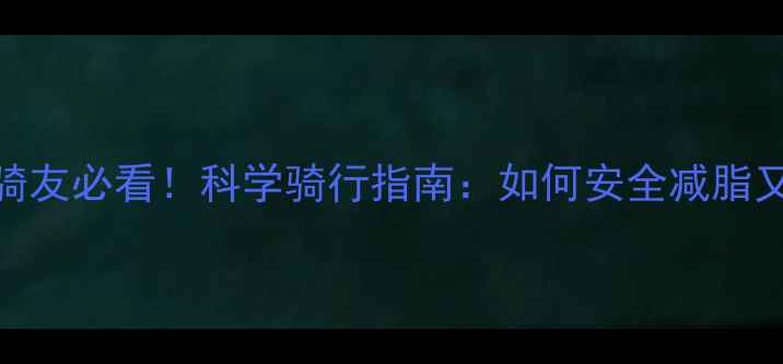 大体重骑友必看科学骑行指南如何安全减脂又健康