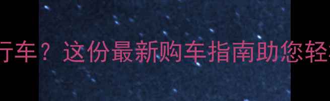 大兴区哪里买自行车这份最新购车指南助您轻松选到满意车型
