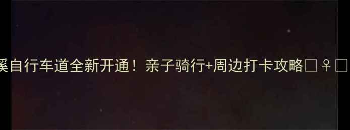 大溪自行车道全新开通亲子骑行周边打卡攻略