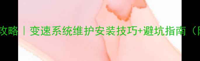 大行变速线全攻略变速系统维护安装技巧避坑指南附选购清单