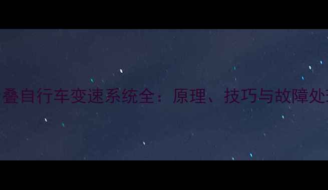 大行折叠自行车变速系统全原理技巧与故障处理指南