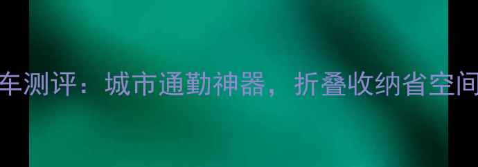 大行折叠自行车测评城市通勤神器折叠收纳省空间实测体验全