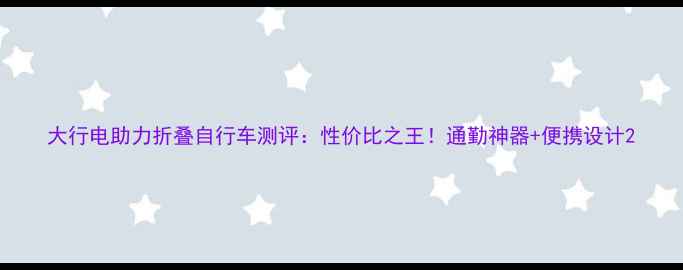 大行电助力折叠自行车测评性价比之王通勤神器便携设计
