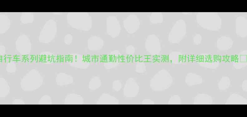 大行自行车系列避坑指南城市通勤性价比王实测附详细选购攻略
