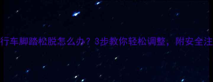 大行自行车脚踏松脱怎么办3步教你轻松调整附安全注意事项