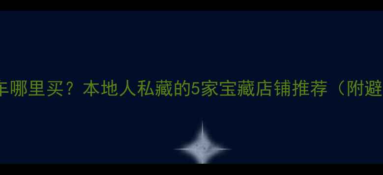 大连山地车哪里买本地人私藏的5家宝藏店铺推荐附避坑指南