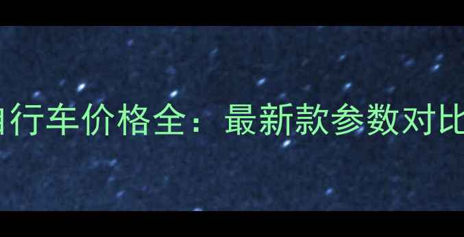 天津富士达自行车价格全最新款参数对比与选购指南