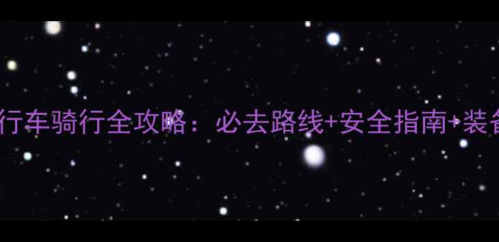 天津自行车骑行全攻略必去路线安全指南装备推荐