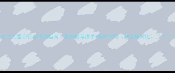 奥克兰儿童自行车选购指南最新推荐清单避坑技巧附品牌对比