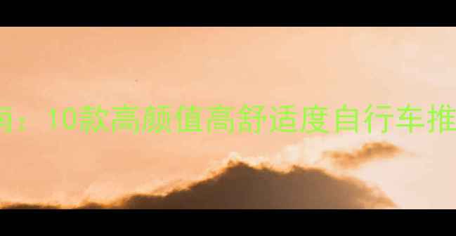 女性骑行必备指南10款高颜值高舒适度自行车推荐与选购全攻略