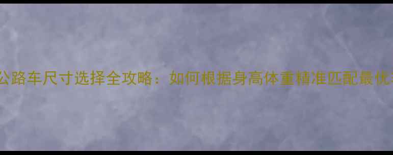 女生公路车尺寸选择全攻略如何根据身高体重精准匹配最优车架