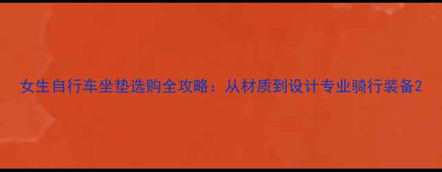 女生自行车坐垫选购全攻略从材质到设计专业骑行装备