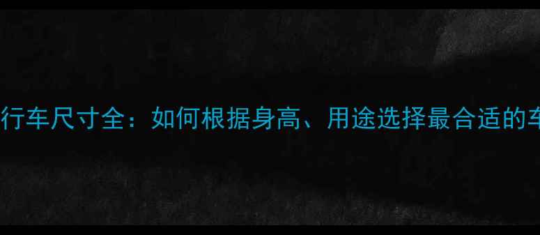 女生自行车尺寸全如何根据身高用途选择最合适的车型