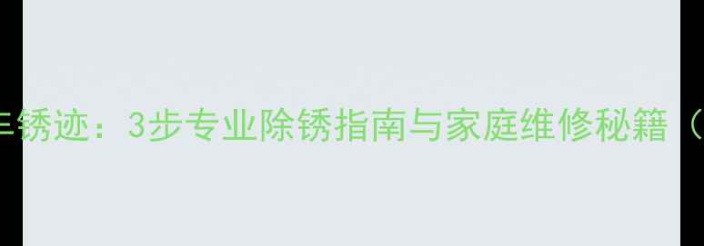 如何彻底去除自行车锈迹3步专业除锈指南与家庭维修秘籍附图文操作流程