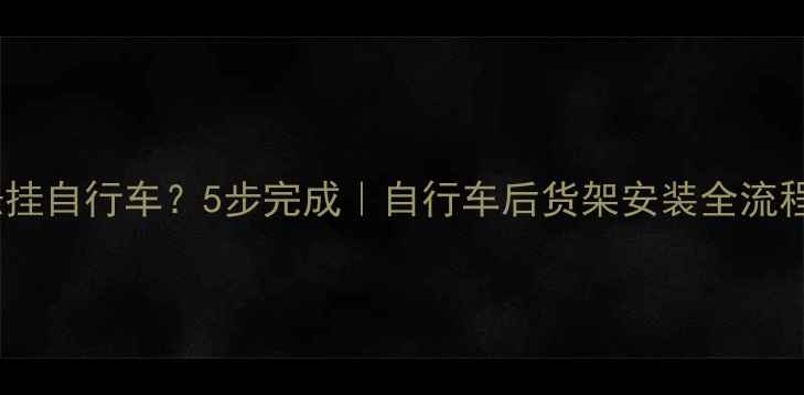 如何悬挂自行车5步完成自行车后货架安装全流程指南