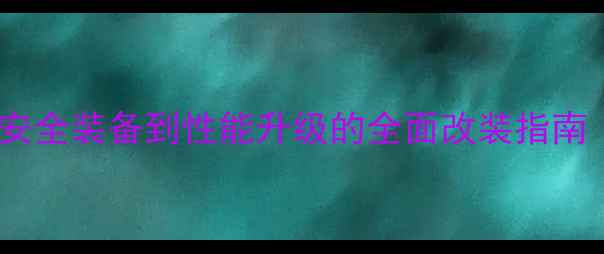 如何武装自行车从安全装备到性能升级的全面改装指南附最新改装方案
