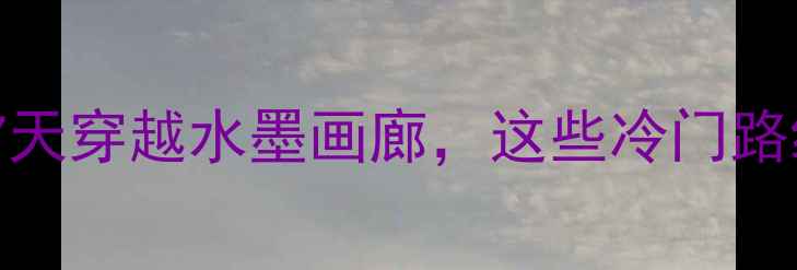 婺源东线骑行全攻略7天穿越水墨画廊这些冷门路线和隐藏玩法快收藏