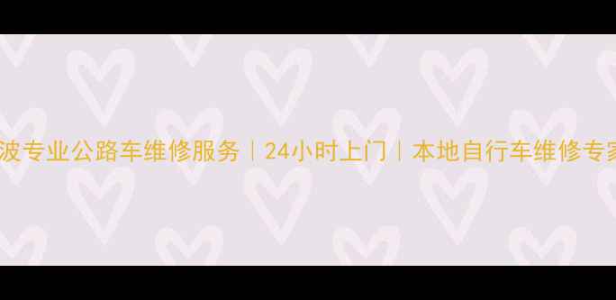 宁波专业公路车维修服务24小时上门本地自行车维修专家