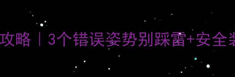宝宝学骑车姿势全攻略3个错误姿势别踩雷安全装备清单
