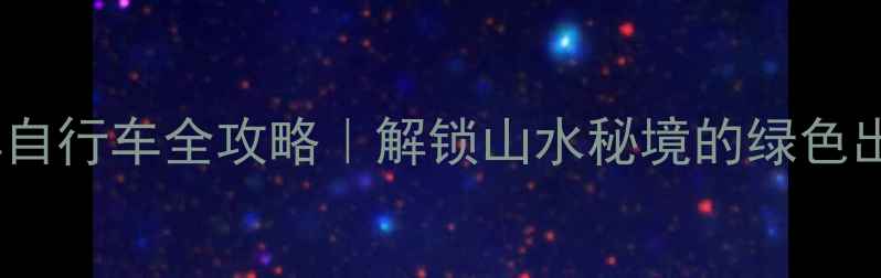 富县共享自行车全攻略解锁山水秘境的绿色出行方式