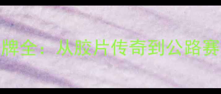 富士自行车品牌全从胶片传奇到公路赛场的科技先锋