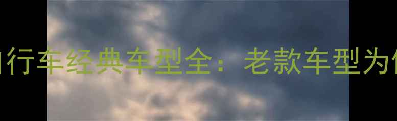 富士达复古自行车经典车型全老款车型为何值得收藏